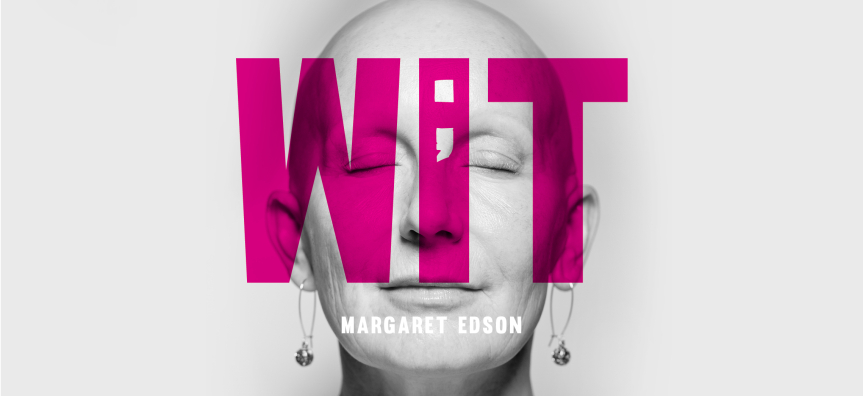 A woman's head is pictured in black and white, she has her eyes closed and looks very peaceful. The woman has no hair and wears drop earrings. Pink type partially covers her face - the words WIT by Margaret Edson and a semicolon.